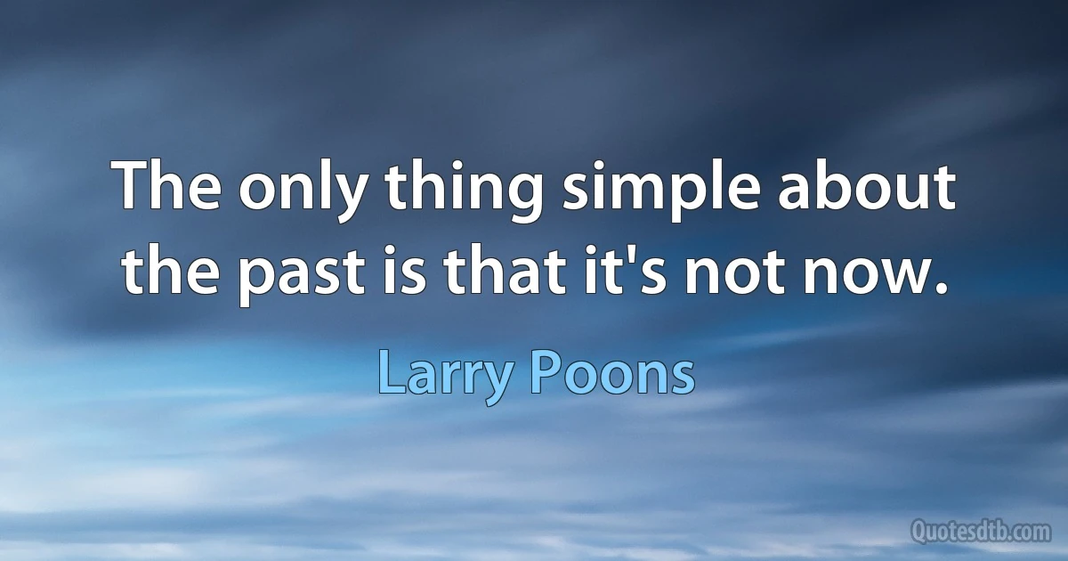 The only thing simple about the past is that it's not now. (Larry Poons)