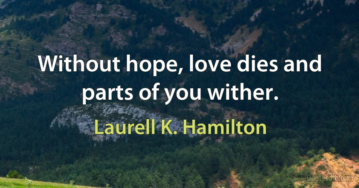 Without hope, love dies and parts of you wither. (Laurell K. Hamilton)