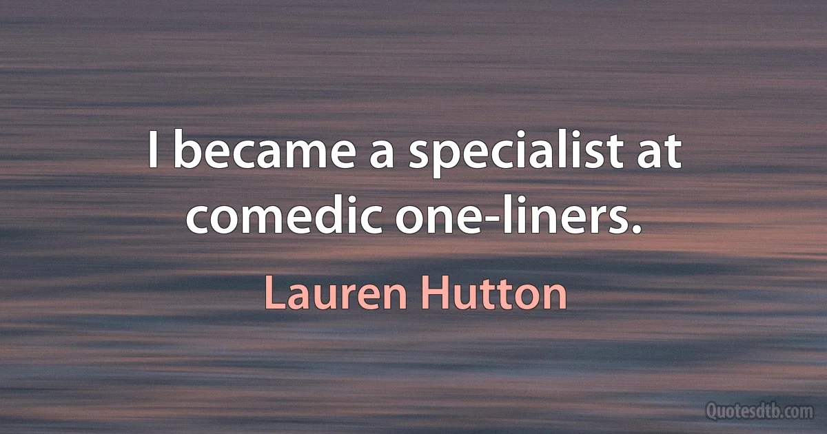 I became a specialist at comedic one-liners. (Lauren Hutton)