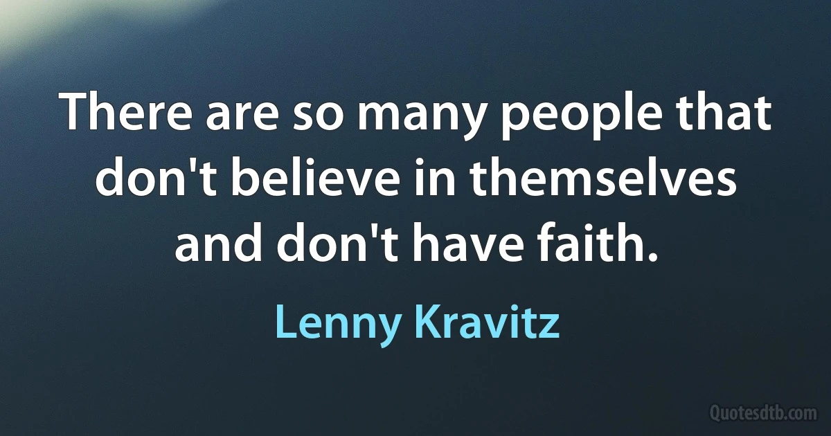 There are so many people that don't believe in themselves and don't have faith. (Lenny Kravitz)