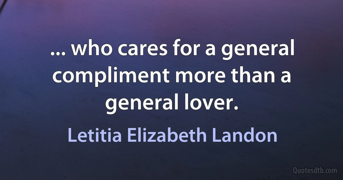 ... who cares for a general compliment more than a general lover. (Letitia Elizabeth Landon)