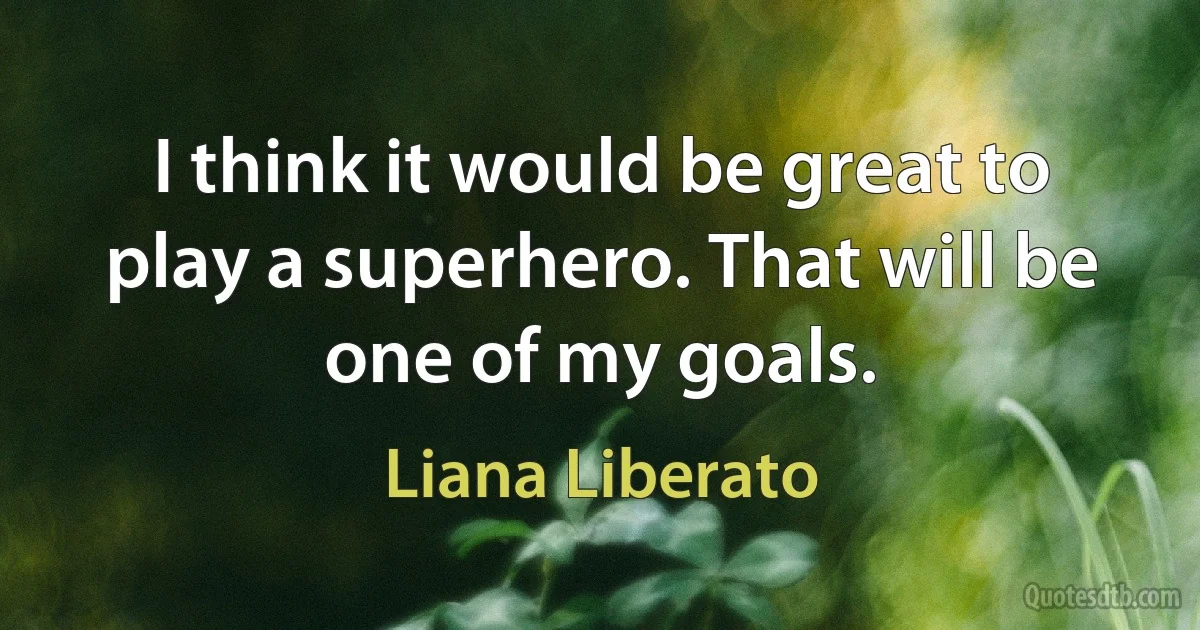 I think it would be great to play a superhero. That will be one of my goals. (Liana Liberato)