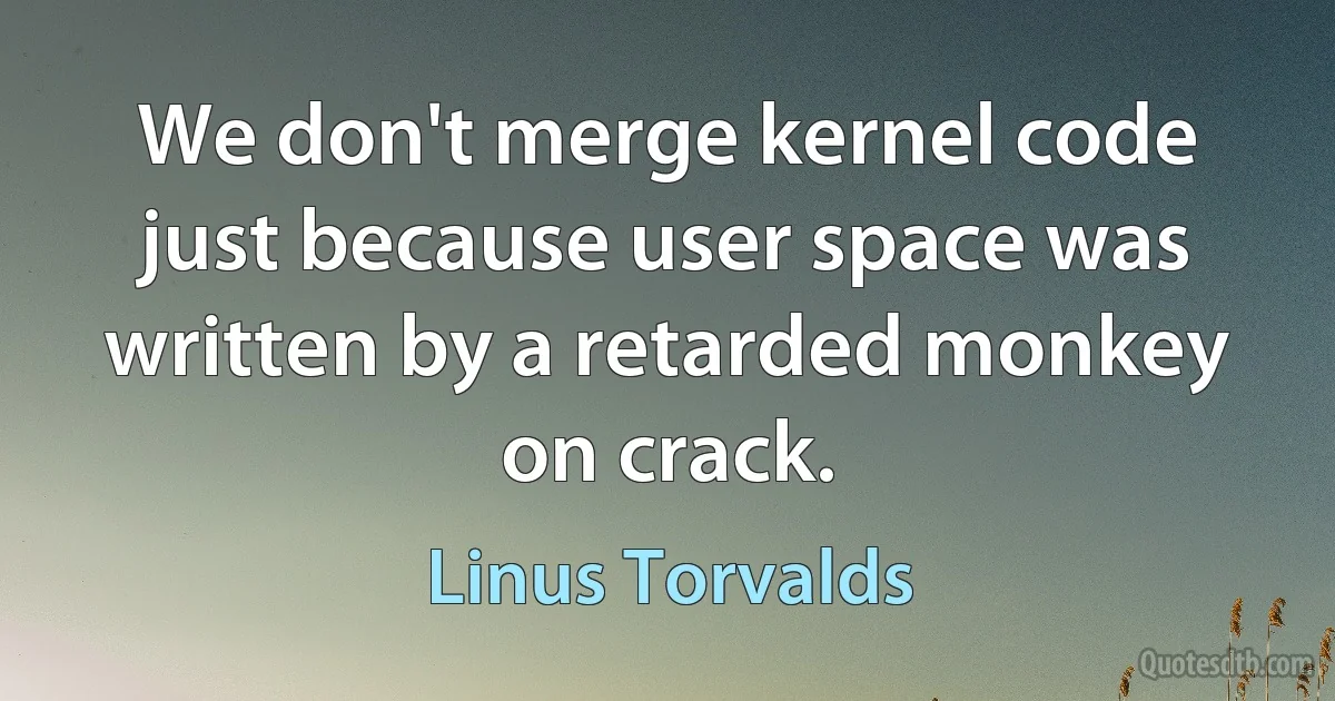 We don't merge kernel code just because user space was written by a retarded monkey on crack. (Linus Torvalds)