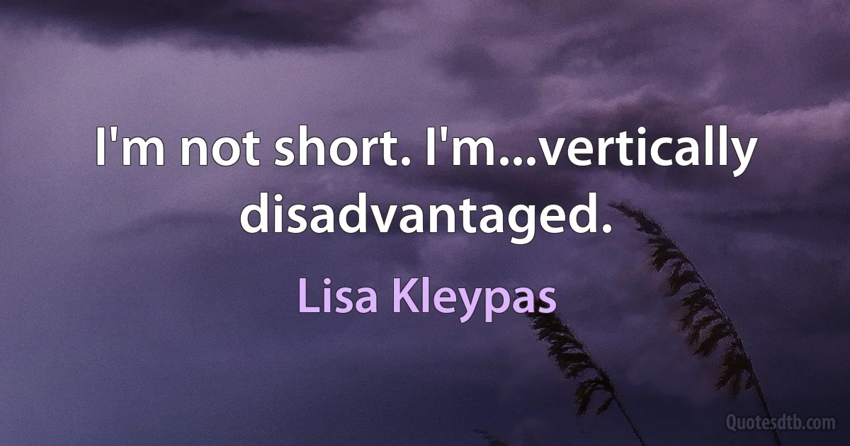 I'm not short. I'm...vertically disadvantaged. (Lisa Kleypas)