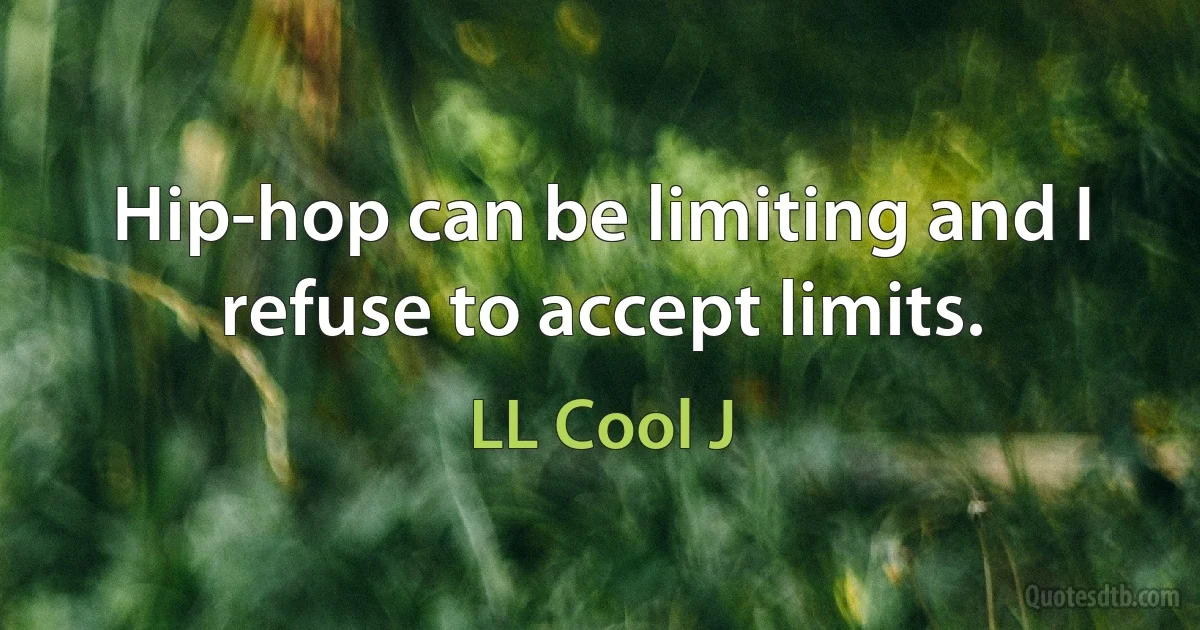 Hip-hop can be limiting and I refuse to accept limits. (LL Cool J)