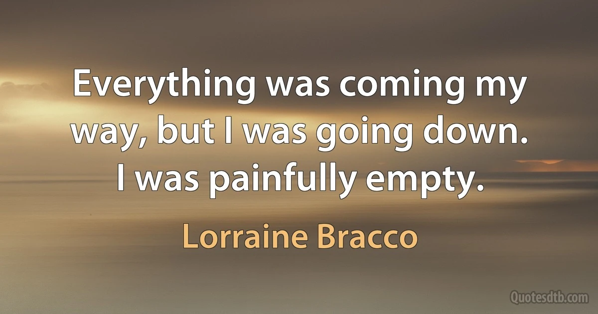 Everything was coming my way, but I was going down. I was painfully empty. (Lorraine Bracco)