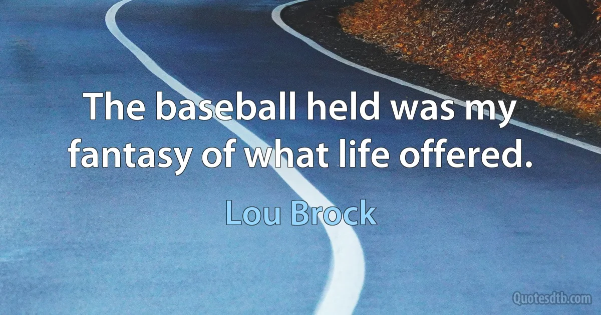 The baseball held was my fantasy of what life offered. (Lou Brock)