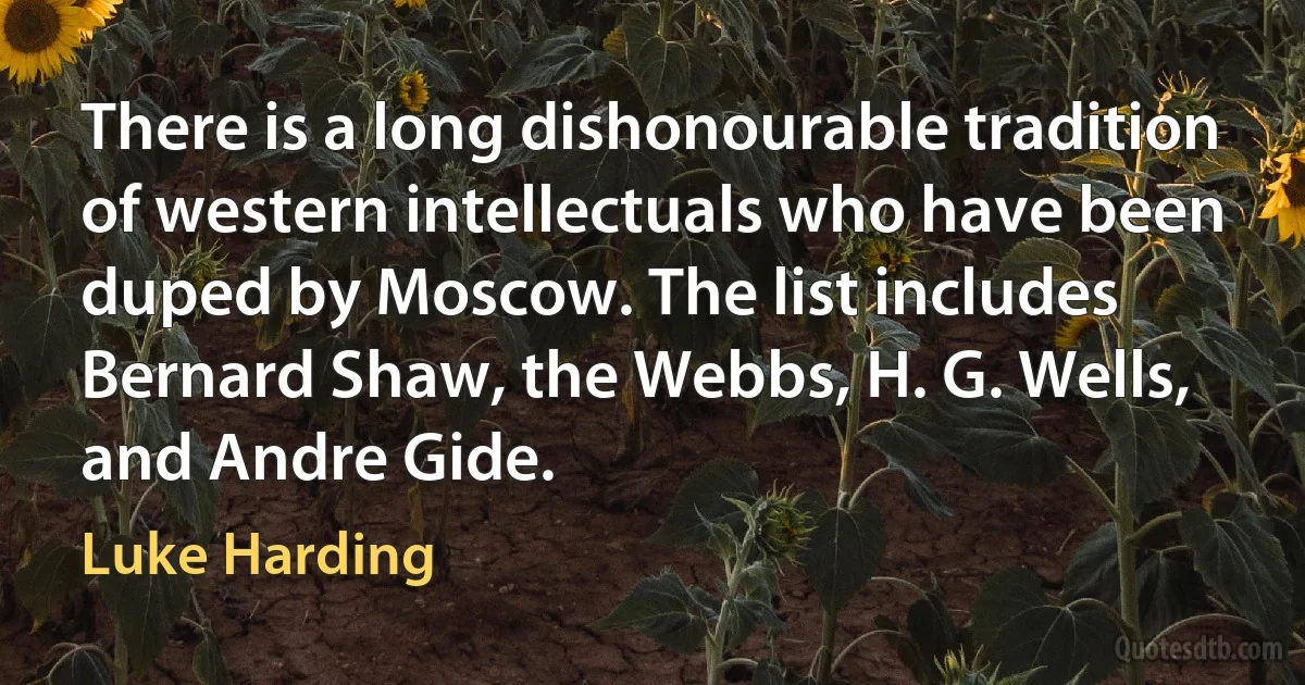 There is a long dishonourable tradition of western intellectuals who have been duped by Moscow. The list includes Bernard Shaw, the Webbs, H. G. Wells, and Andre Gide. (Luke Harding)