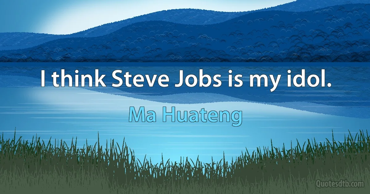 I think Steve Jobs is my idol. (Ma Huateng)