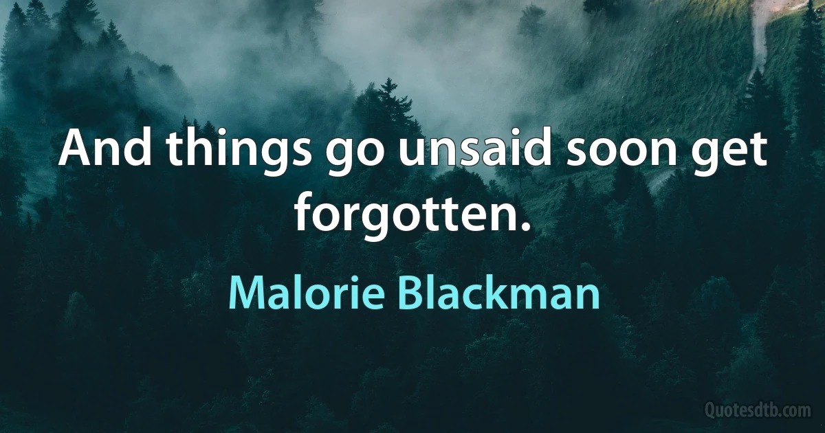 And things go unsaid soon get forgotten. (Malorie Blackman)