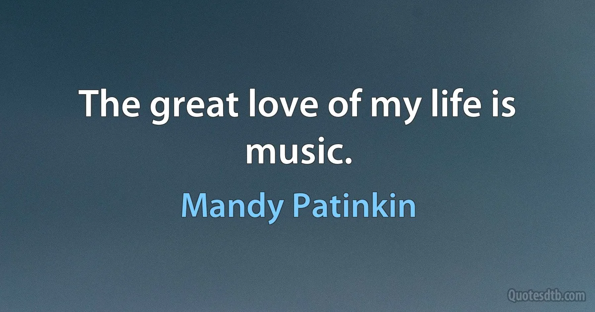 The great love of my life is music. (Mandy Patinkin)