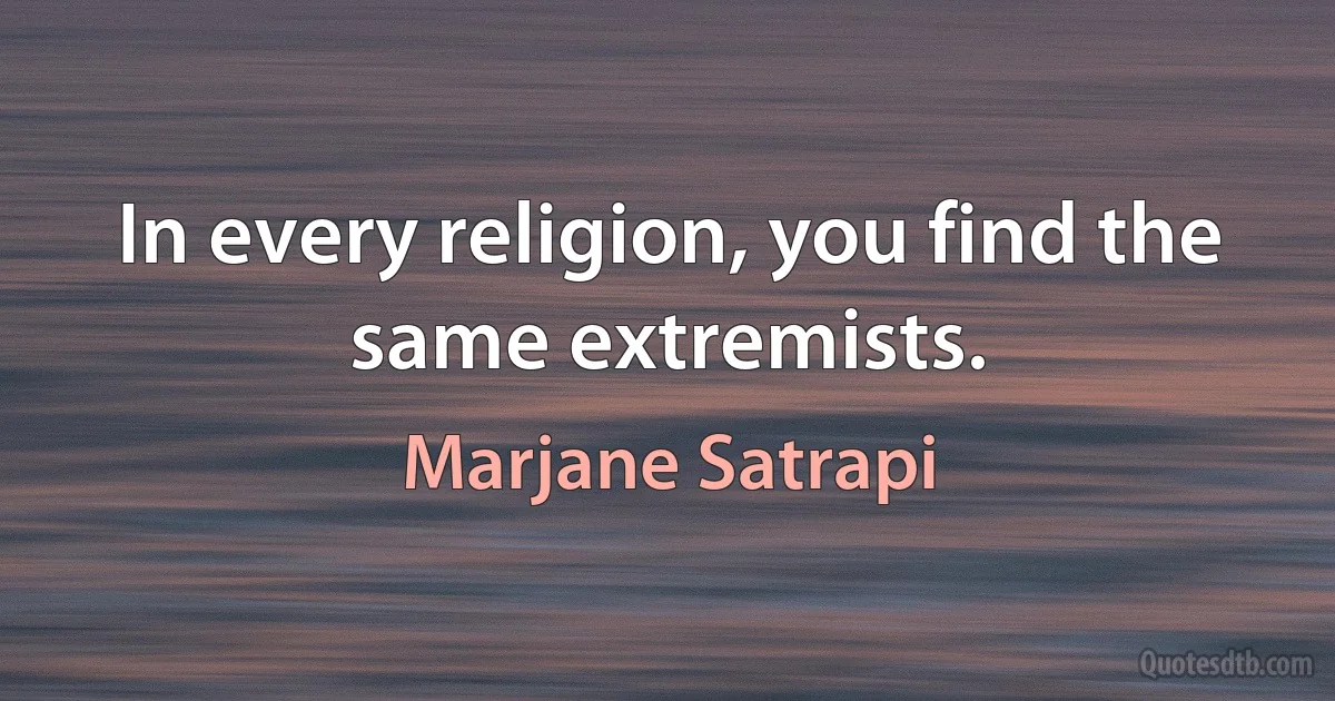 In every religion, you find the same extremists. (Marjane Satrapi)