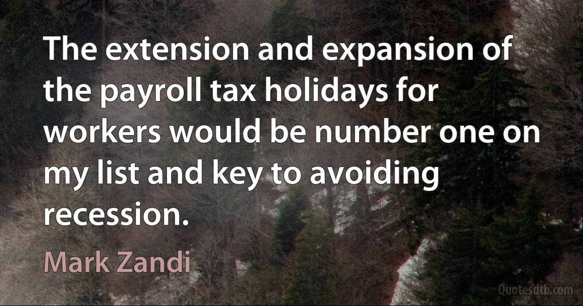 The extension and expansion of the payroll tax holidays for workers would be number one on my list and key to avoiding recession. (Mark Zandi)