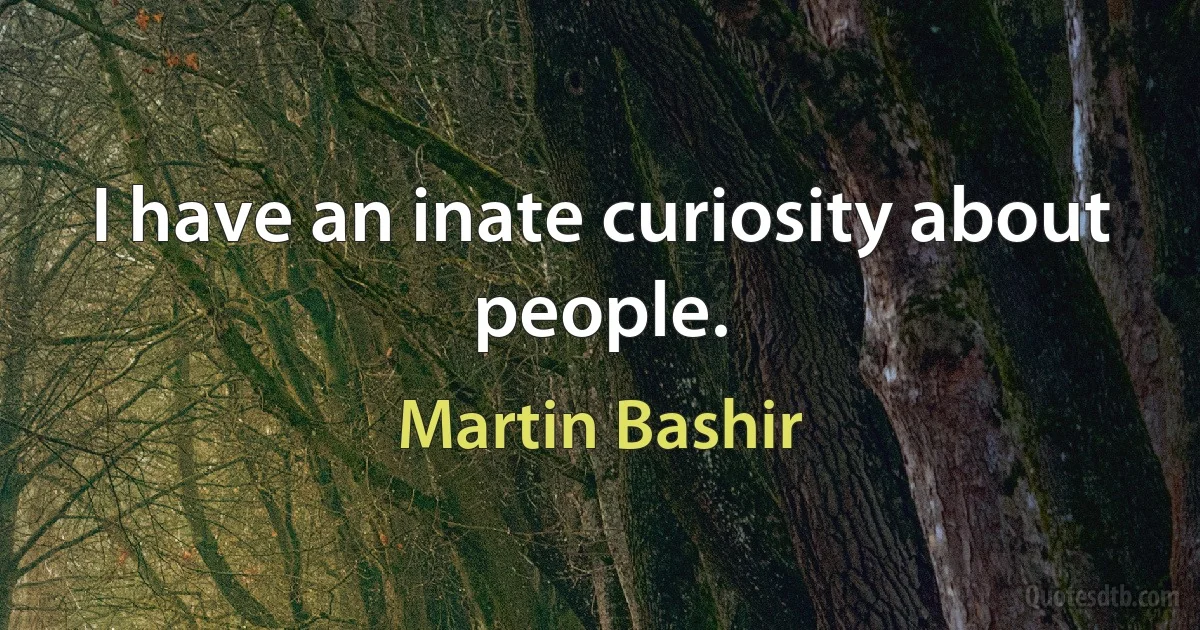 I have an inate curiosity about people. (Martin Bashir)