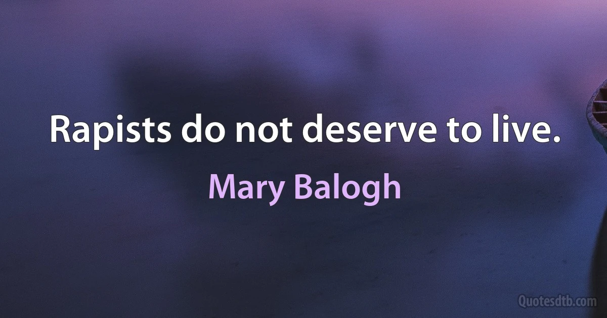 Rapists do not deserve to live. (Mary Balogh)