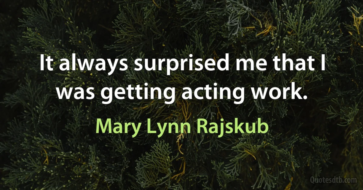 It always surprised me that I was getting acting work. (Mary Lynn Rajskub)