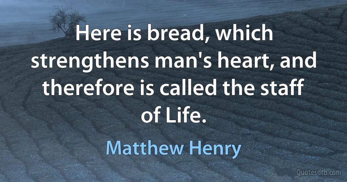 Here is bread, which strengthens man's heart, and therefore is called the staff of Life. (Matthew Henry)