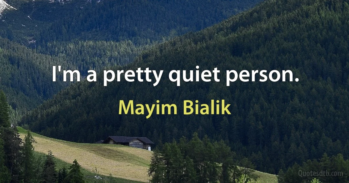 I'm a pretty quiet person. (Mayim Bialik)