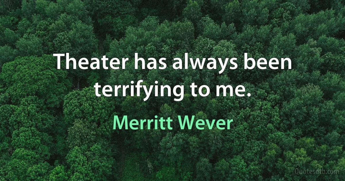 Theater has always been terrifying to me. (Merritt Wever)