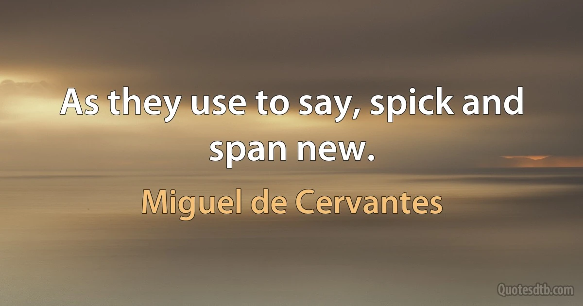 As they use to say, spick and span new. (Miguel de Cervantes)