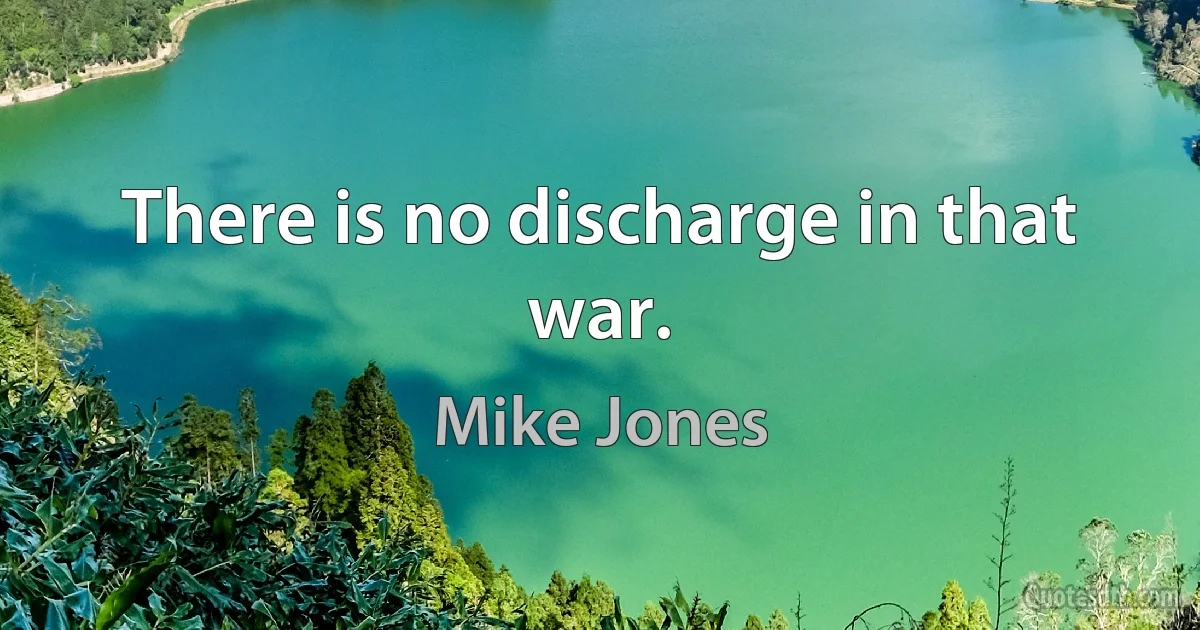 There is no discharge in that war. (Mike Jones)