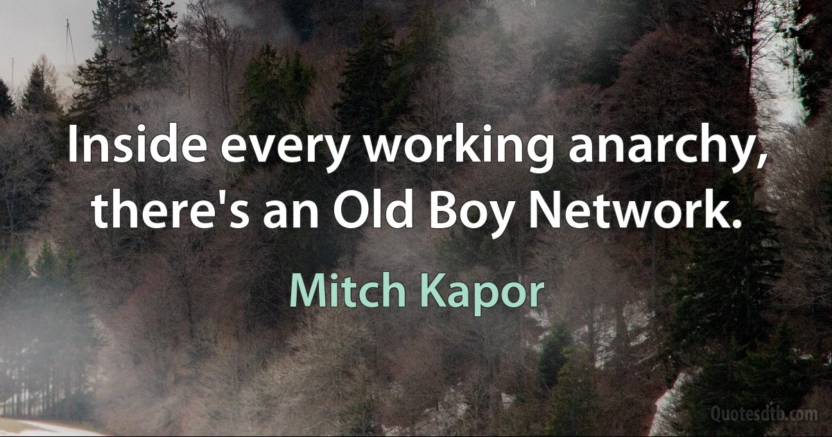 Inside every working anarchy, there's an Old Boy Network. (Mitch Kapor)