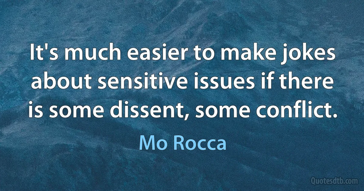 It's much easier to make jokes about sensitive issues if there is some dissent, some conflict. (Mo Rocca)