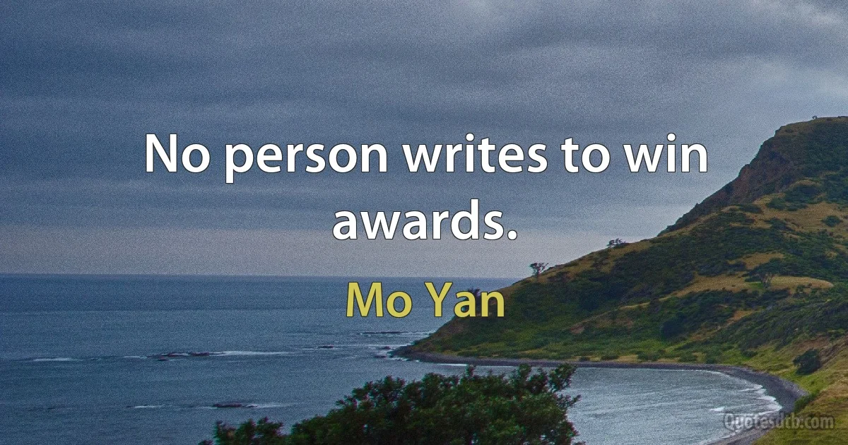 No person writes to win awards. (Mo Yan)