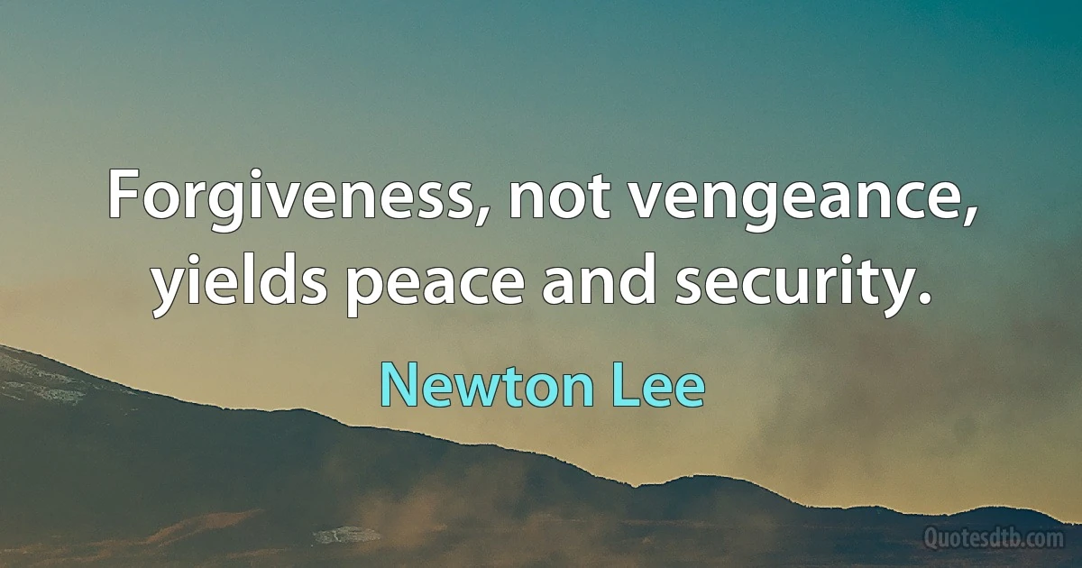 Forgiveness, not vengeance, yields peace and security. (Newton Lee)