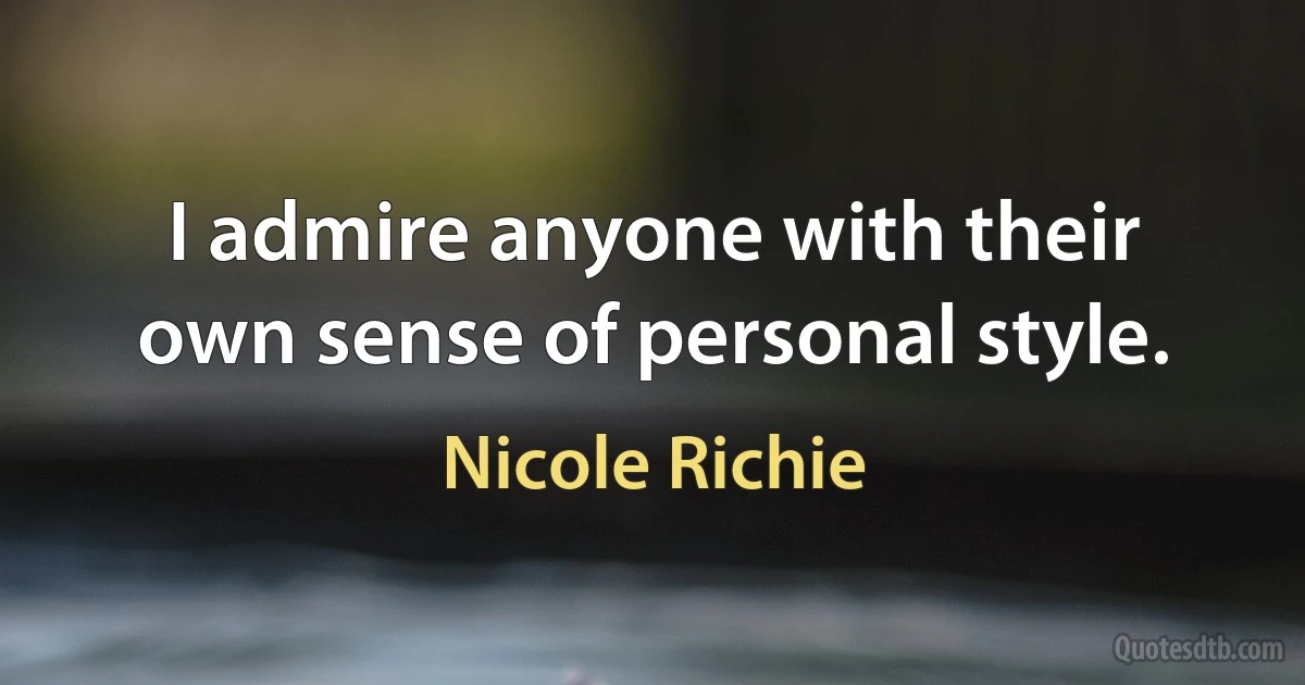 I admire anyone with their own sense of personal style. (Nicole Richie)