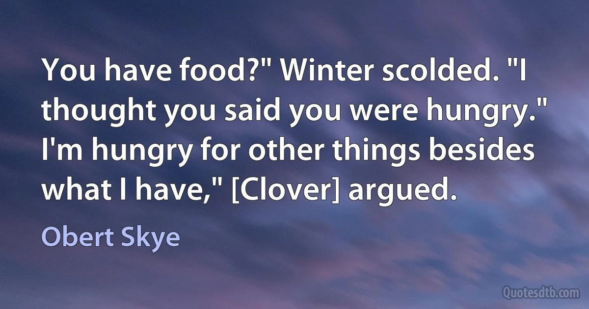 You have food?" Winter scolded. "I thought you said you were hungry."
I'm hungry for other things besides what I have," [Clover] argued. (Obert Skye)