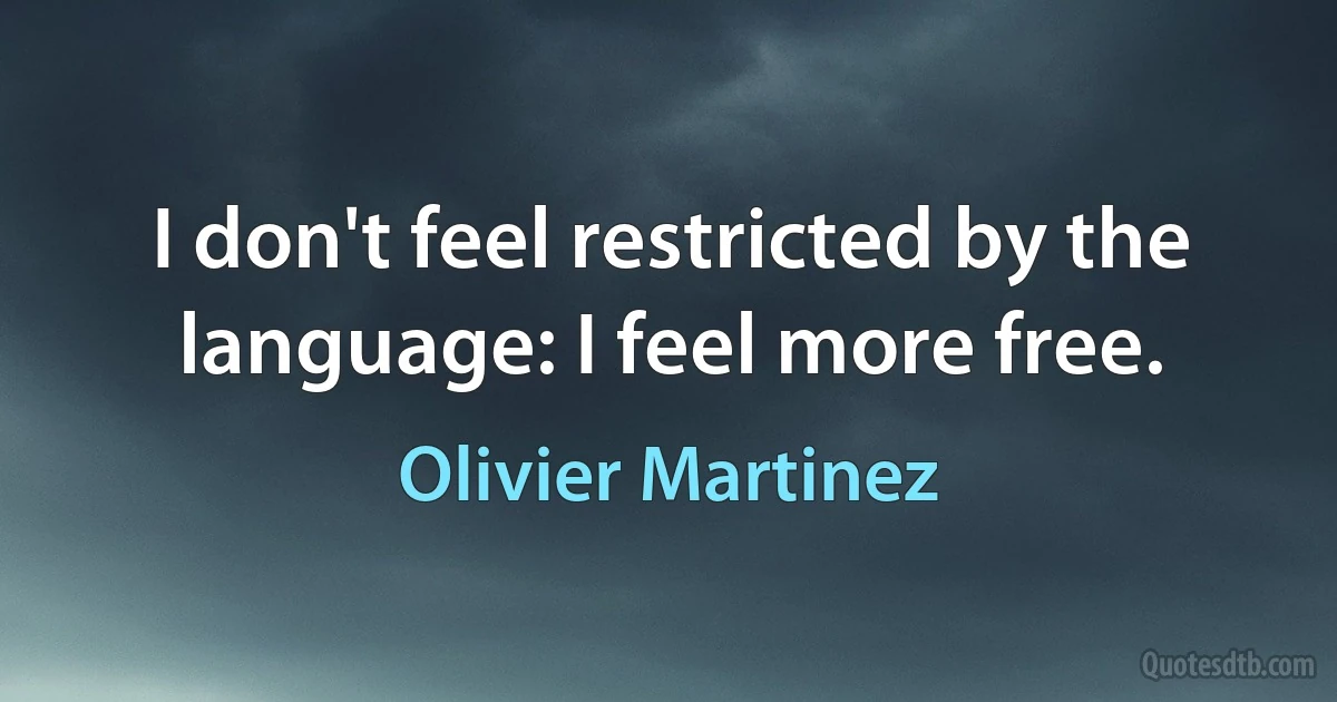 I don't feel restricted by the language: I feel more free. (Olivier Martinez)