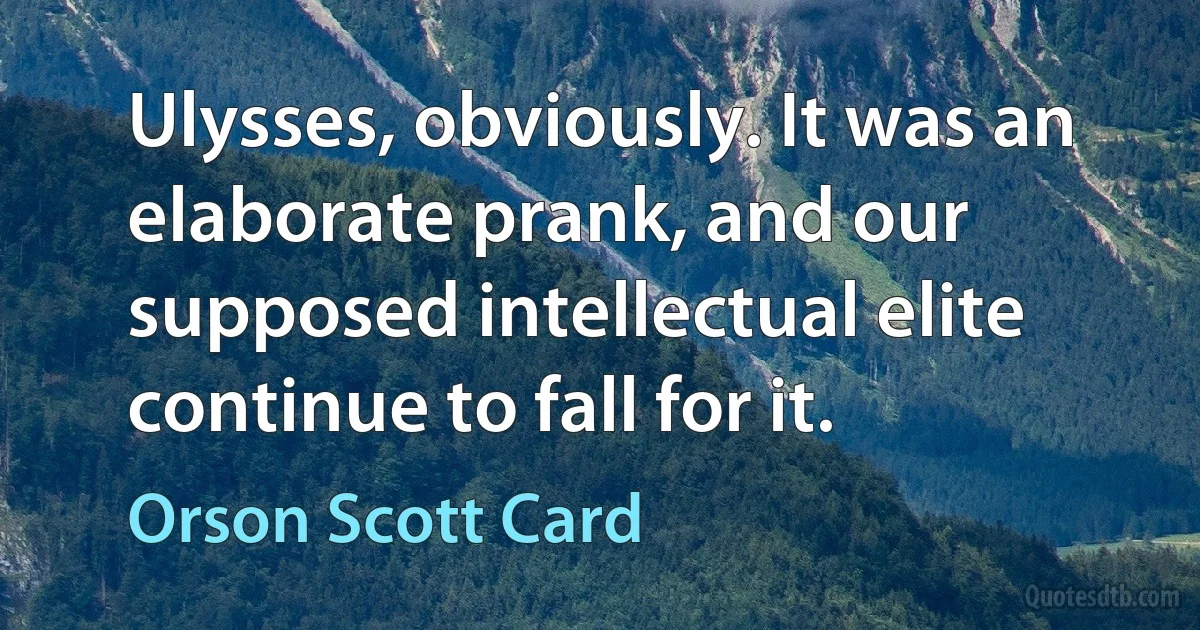 Ulysses, obviously. It was an elaborate prank, and our supposed intellectual elite continue to fall for it. (Orson Scott Card)