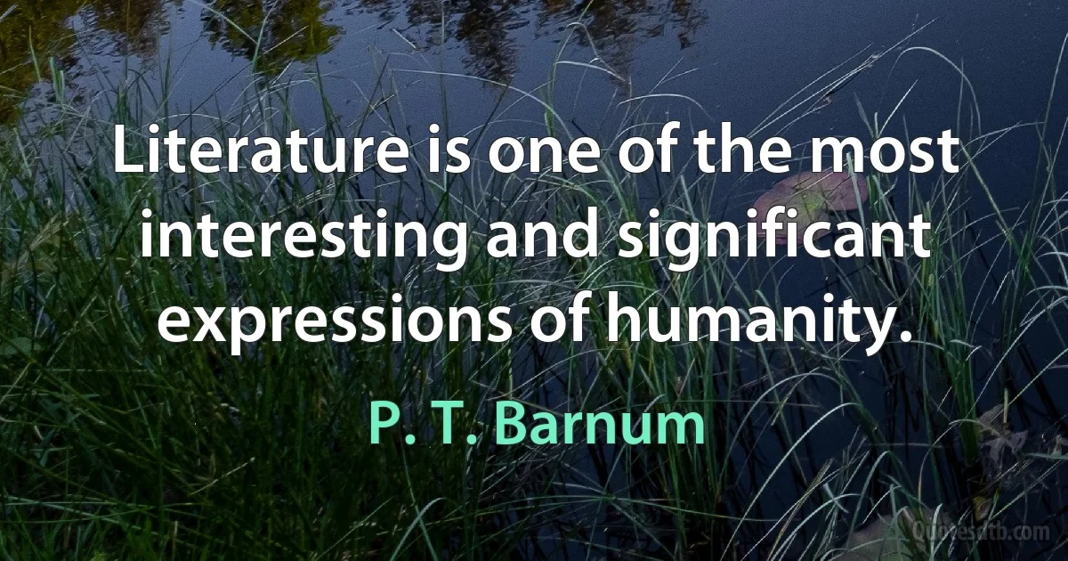 Literature is one of the most interesting and significant expressions of humanity. (P. T. Barnum)