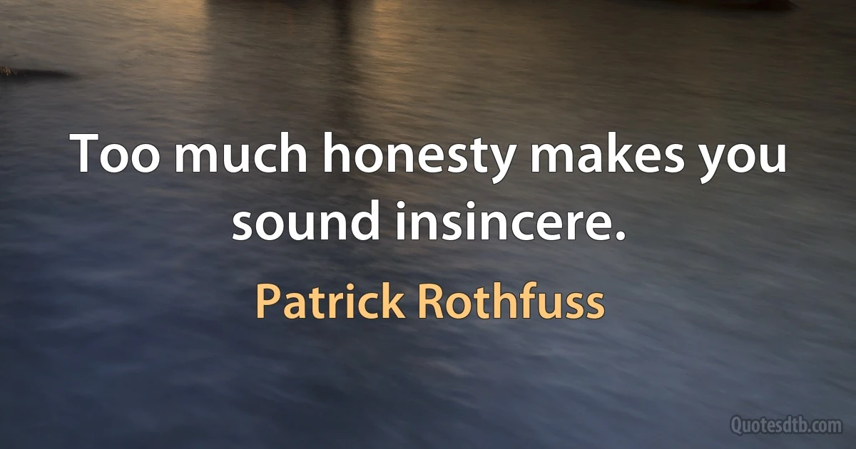 Too much honesty makes you sound insincere. (Patrick Rothfuss)