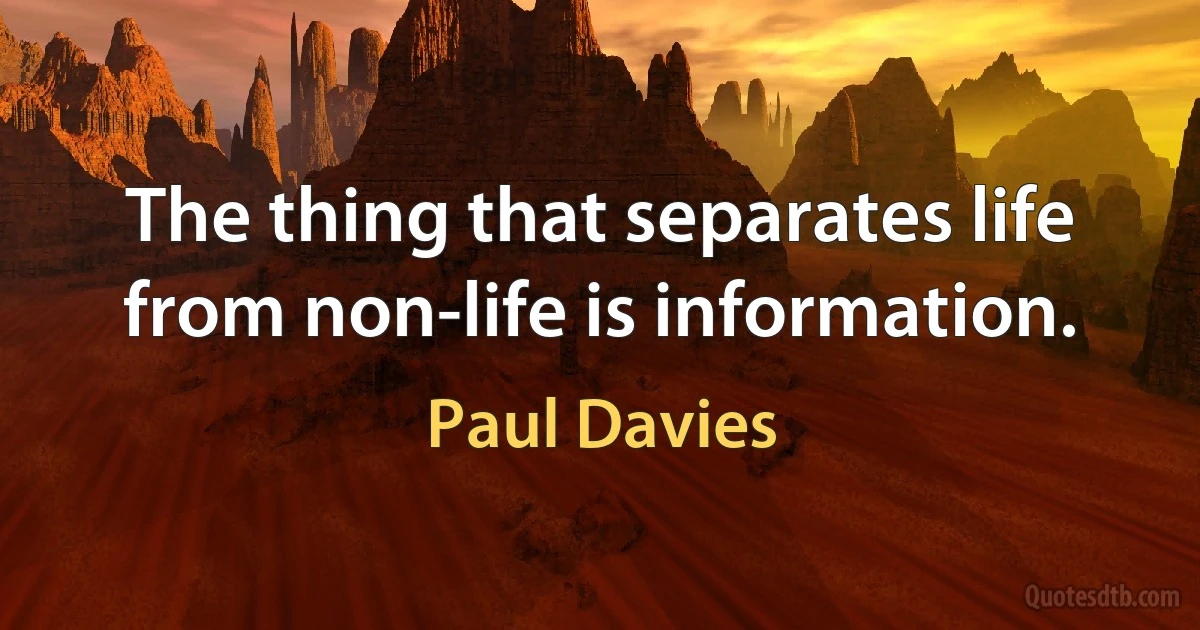 The thing that separates life from non-life is information. (Paul Davies)