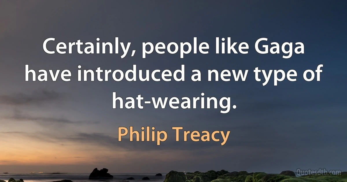 Certainly, people like Gaga have introduced a new type of hat-wearing. (Philip Treacy)