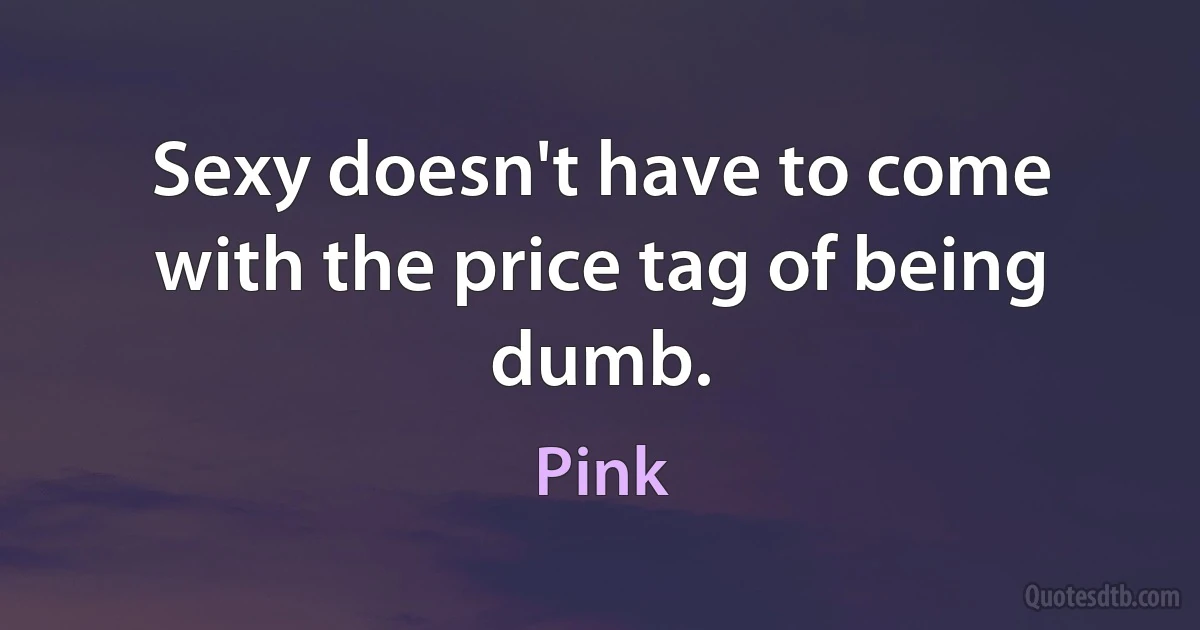 Sexy doesn't have to come with the price tag of being dumb. (Pink)