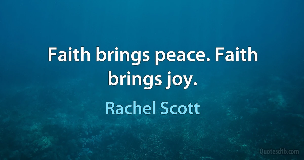 Faith brings peace. Faith brings joy. (Rachel Scott)