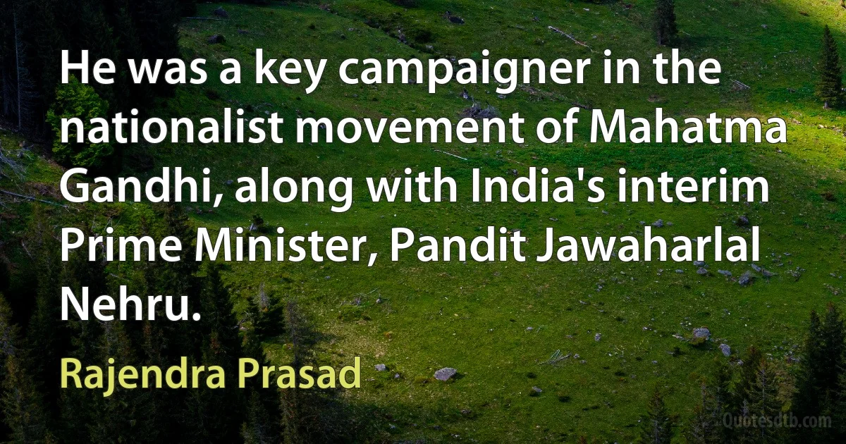 He was a key campaigner in the nationalist movement of Mahatma Gandhi, along with India's interim Prime Minister, Pandit Jawaharlal Nehru. (Rajendra Prasad)