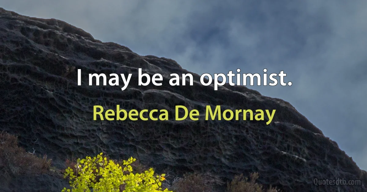 I may be an optimist. (Rebecca De Mornay)