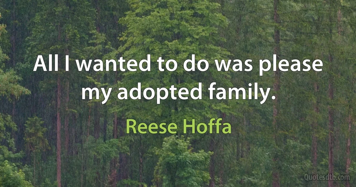 All I wanted to do was please my adopted family. (Reese Hoffa)