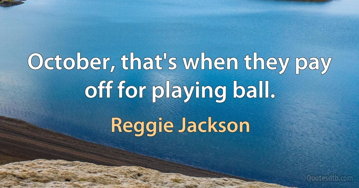 October, that's when they pay off for playing ball. (Reggie Jackson)