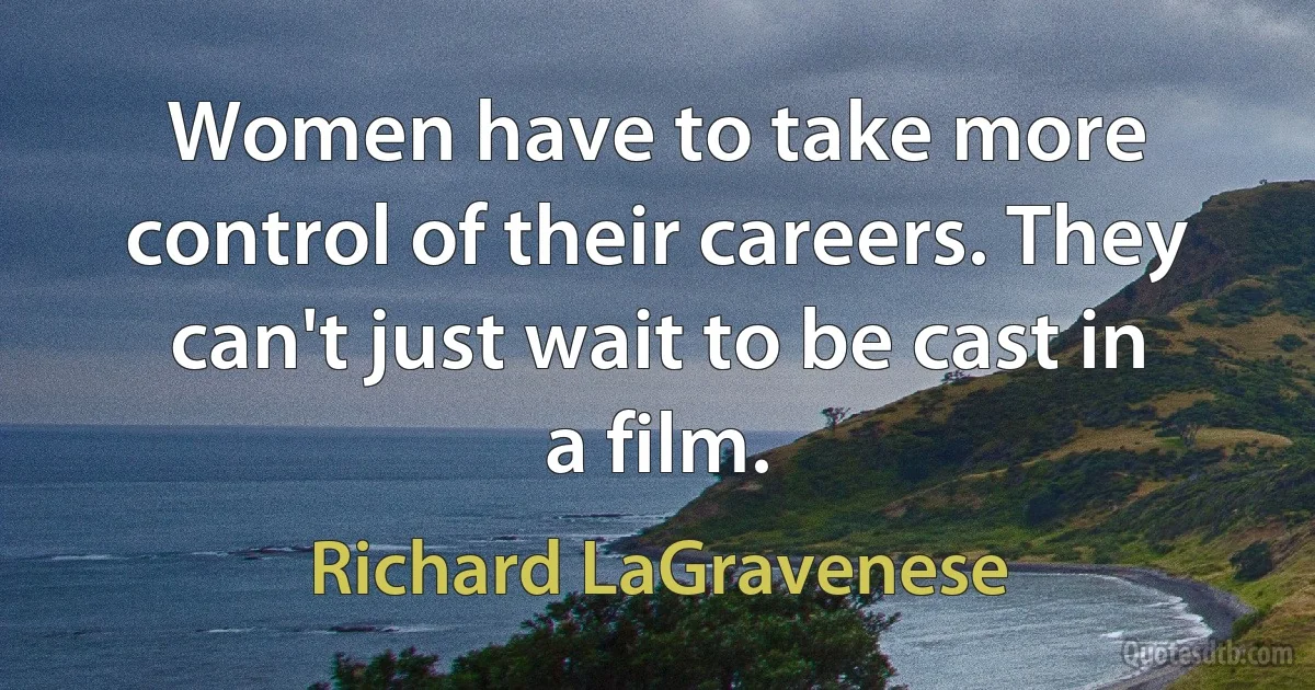 Women have to take more control of their careers. They can't just wait to be cast in a film. (Richard LaGravenese)