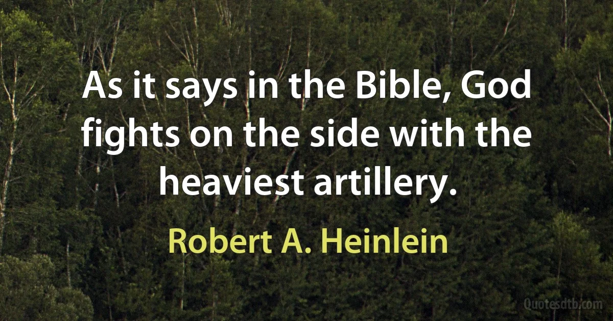 As it says in the Bible, God fights on the side with the heaviest artillery. (Robert A. Heinlein)