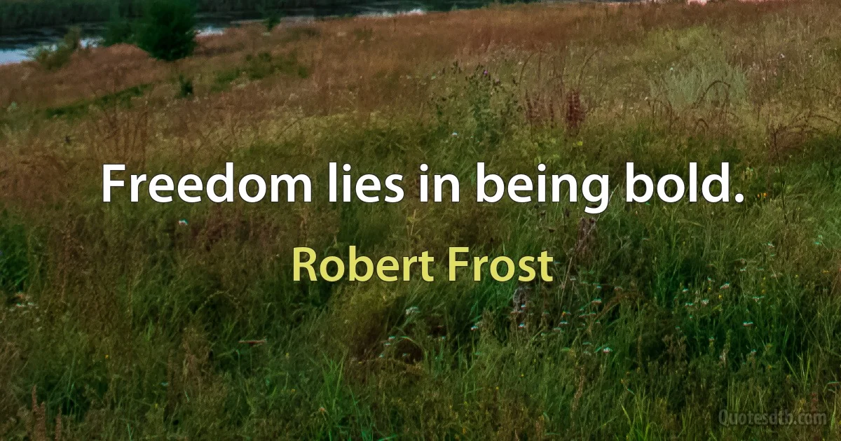 Freedom lies in being bold. (Robert Frost)