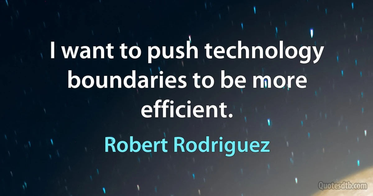 I want to push technology boundaries to be more efficient. (Robert Rodriguez)