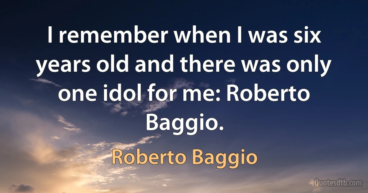 I remember when I was six years old and there was only one idol for me: Roberto Baggio. (Roberto Baggio)