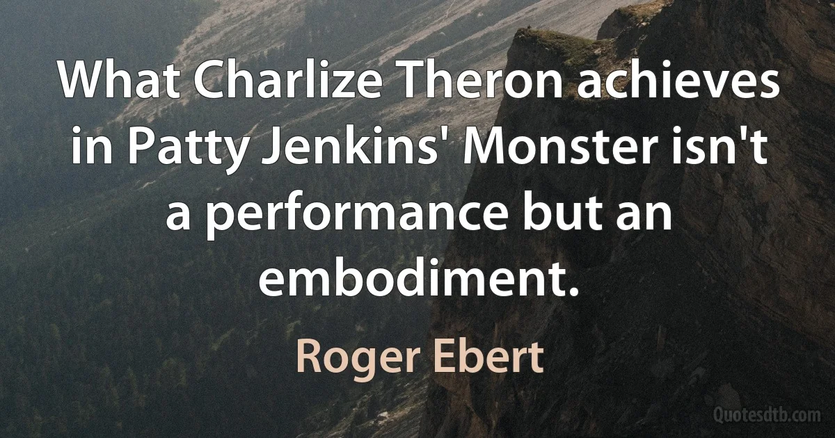 What Charlize Theron achieves in Patty Jenkins' Monster isn't a performance but an embodiment. (Roger Ebert)