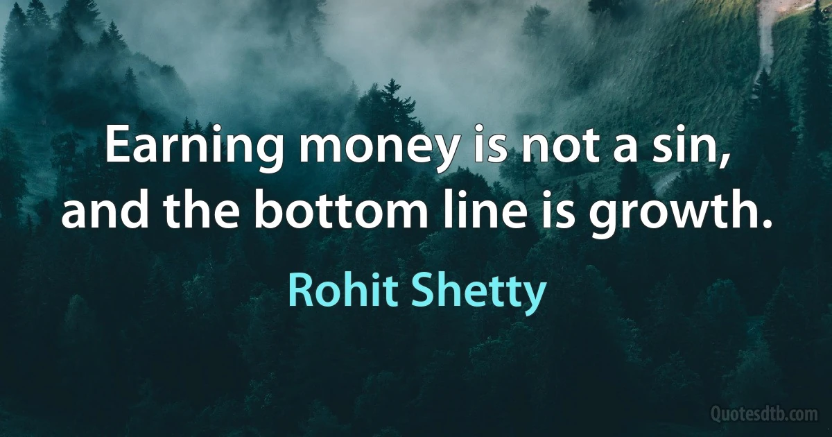 Earning money is not a sin, and the bottom line is growth. (Rohit Shetty)